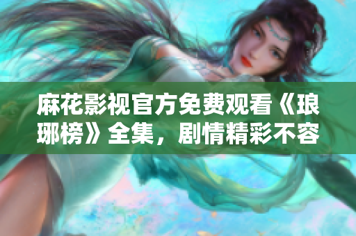 麻花影视官方免费观看《琅琊榜》全集，剧情精彩不容错过 