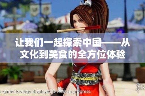 让我们一起探索中国——从文化到美食的全方位体验 