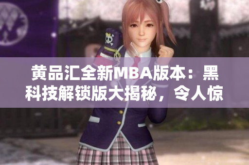 黄品汇全新MBA版本：黑科技解锁版大揭秘，令人惊艳！ 