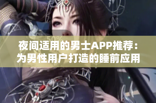夜间适用的男士APP推荐：为男性用户打造的睡前应用大全 