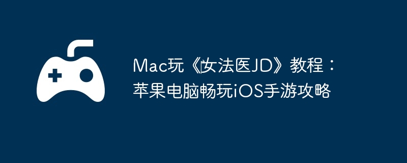 Mac玩《‎女法医JD》教程：苹果电脑畅玩iOS手游攻略-角色培养的全面攻略