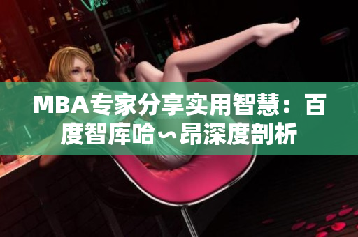 MBA专家分享实用智慧：百度智库哈∽昂深度剖析 
