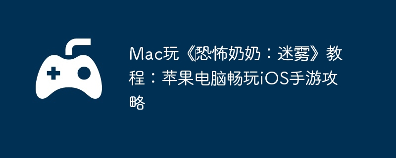 Mac玩《‎恐怖奶奶：迷雾》教程：苹果电脑畅玩iOS手游攻略-装备强化的高效技巧
