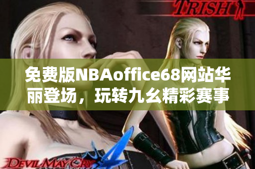 免费版NBAoffice68网站华丽登场，玩转九幺精彩赛事！ 