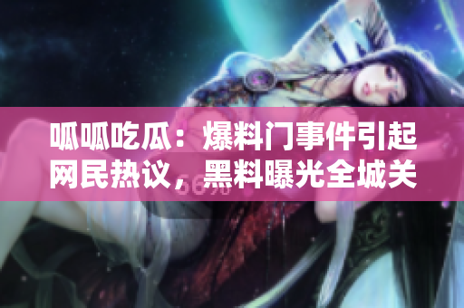 呱呱吃瓜：爆料门事件引起网民热议，黑料曝光全城关注 