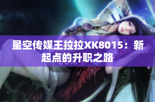 星空传媒王拉拉XK8015：新起点的升职之路 