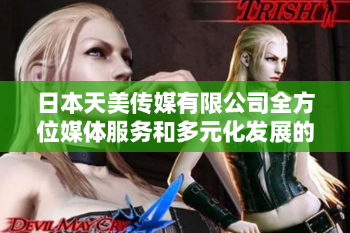日本天美传媒有限公司全方位媒体服务和多元化发展的探索 