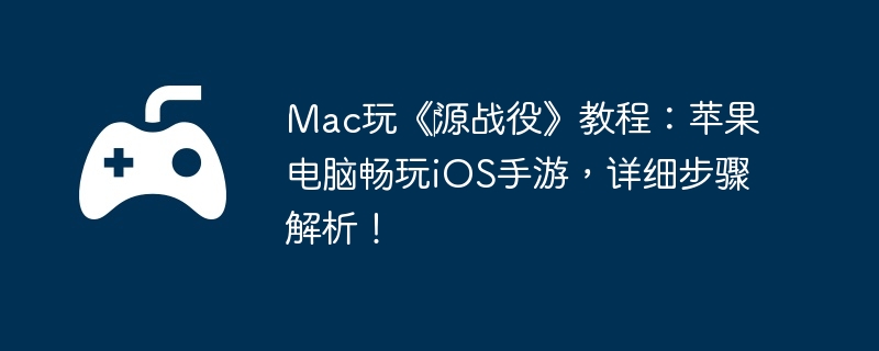 Mac玩《‎源战役》教程：苹果电脑畅玩iOS手游，详细步骤解析！-打破常规的升级秘诀