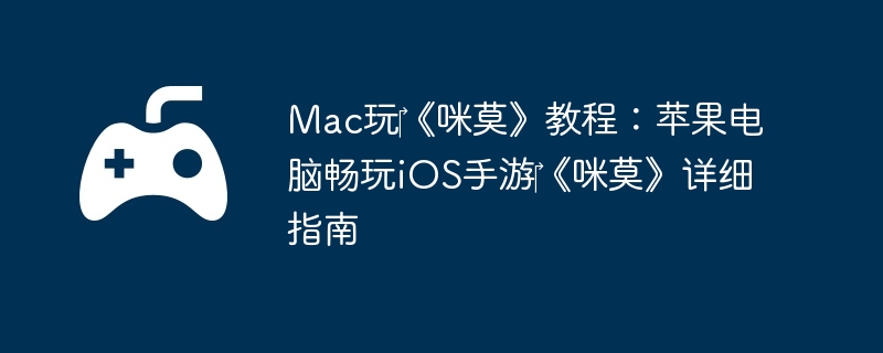 Mac玩‎《咪莫》教程：苹果电脑畅玩iOS手游‎《咪莫》详细指南-掌握关键技巧，轻松升级
