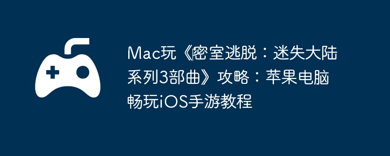 Mac玩《‎密室逃脱：迷失大陆系列3部曲》攻略：苹果电脑畅玩iOS手游教程-如何快速提升技能等级