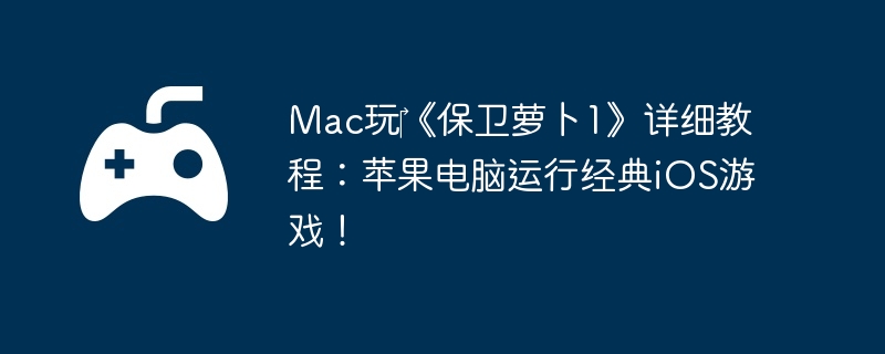 Mac玩‎《保卫萝卜1》详细教程：苹果电脑运行经典iOS游戏！-宠物技能的最佳搭配