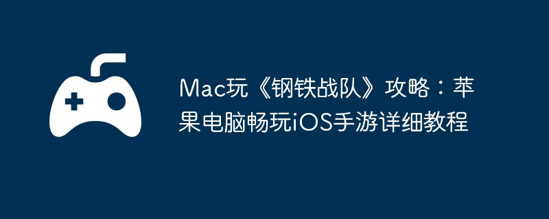 Mac玩《钢铁战队》攻略：苹果电脑畅玩iOS手游详细教程-获取顶级装备的攻略