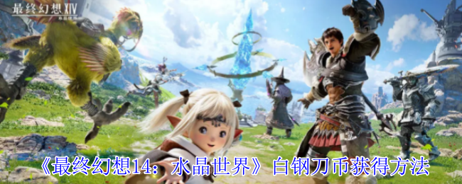 《最终幻想14：水晶世界》白钢刀币获得方法