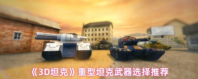《3D坦克》重型坦克武器选择推荐