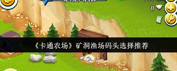 《卡通农场》矿洞渔场码头选择推荐