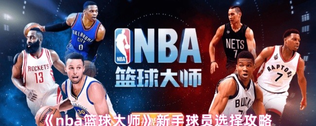 《nba篮球大师》新手球员选择攻略