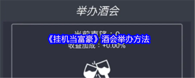 《挂机当富豪》酒会举办方法