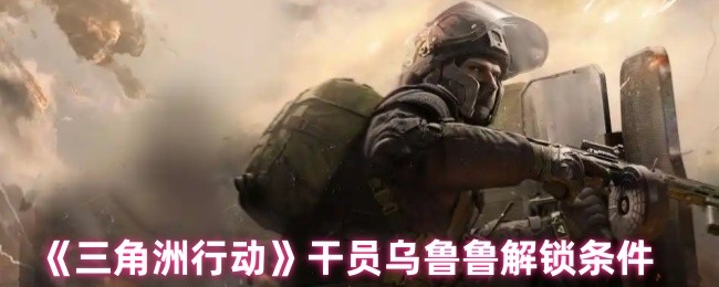 《三角洲行动》干员乌鲁鲁解锁条件