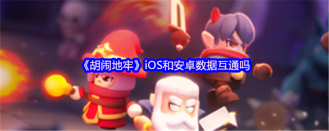 《胡闹地牢》iOS和安卓数据互通吗