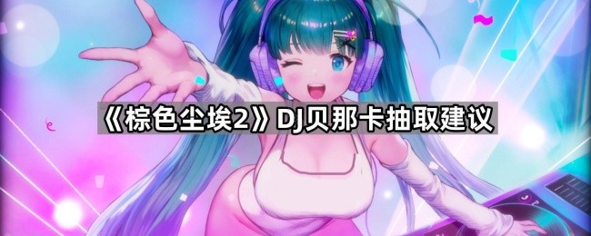 《棕色尘埃2》DJ贝那卡抽取建议