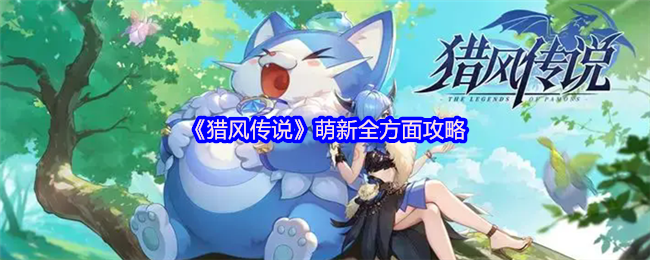 《猎风传说》萌新全方面攻略