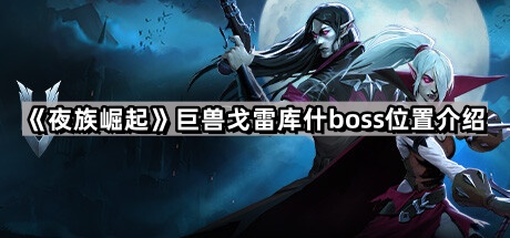 夜族崛起巨兽戈雷库什在哪里 巨兽戈雷库什boss位置介绍