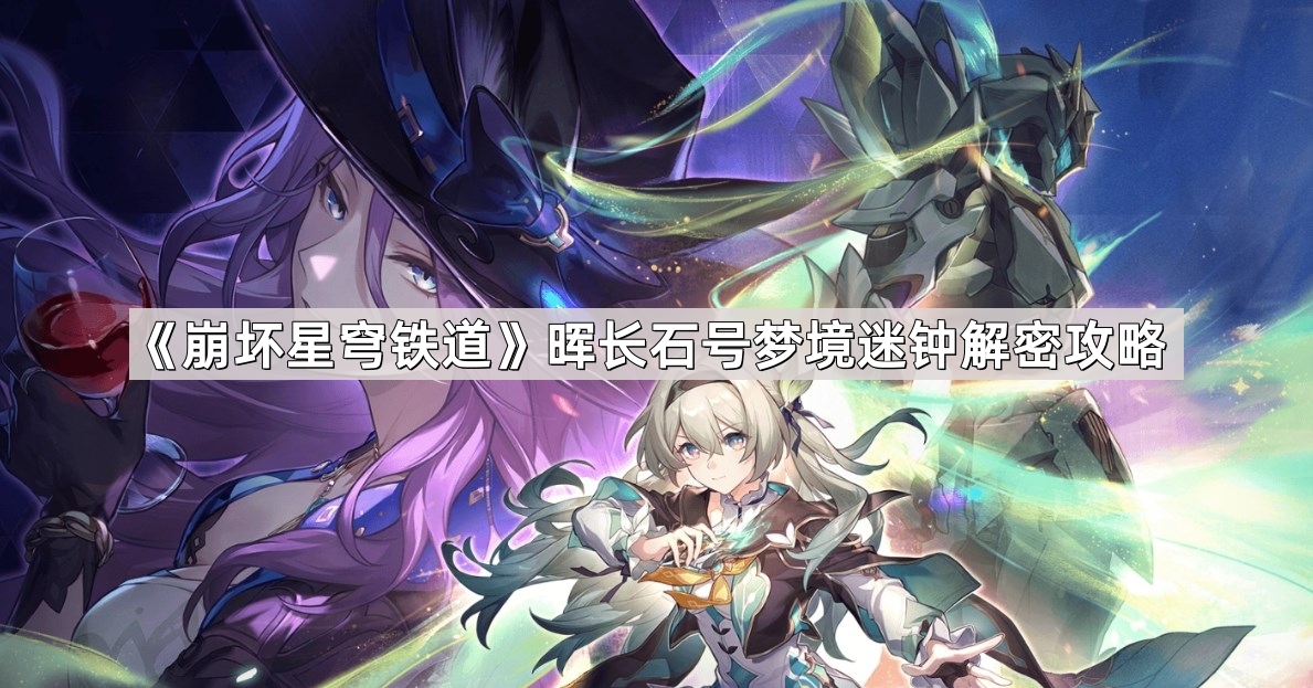 崩坏星穹铁道晖长石号梦境迷钟怎么解谜 晖长石号梦境迷钟解密攻略