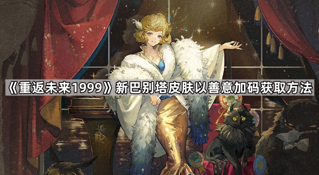 重返未来1999新巴别塔新皮肤怎么获得 新巴别塔皮肤以善意加码获取方法