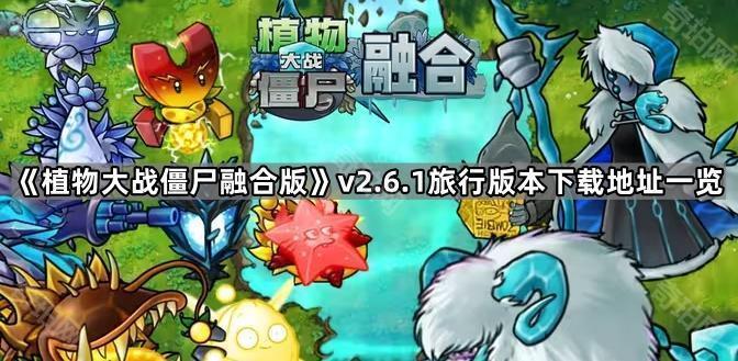 植物大战僵尸融合版v2.6.1版本在哪下载 PVZ融合版2.6.1旅行版本下载地址一览