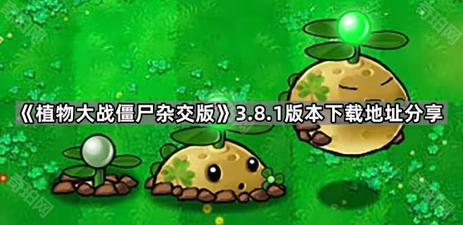 植物大战僵尸杂交版v3.8.1在哪下载 PVZ杂交版3.8.1版本下载地址分享
