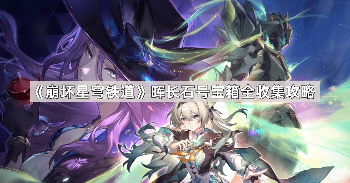 崩坏星穹铁道晖长石号宝箱位置在哪儿 晖长石号宝箱全收集攻略