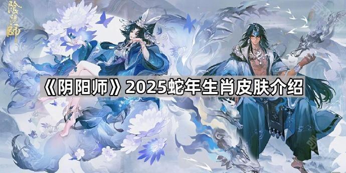 阴阳师2025蛇年生肖皮肤怎么样 2025蛇年生肖皮肤介绍
