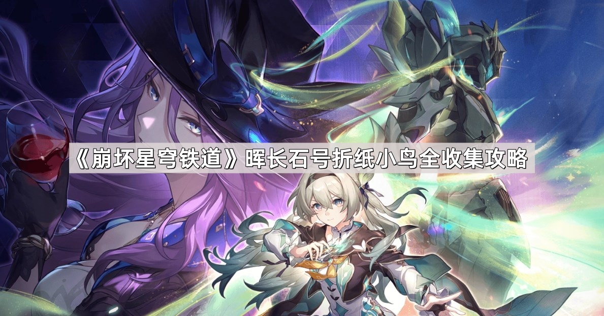崩坏星穹铁道晖长石号折纸小鸟位置在哪儿 晖长石号折纸小鸟全收集攻略