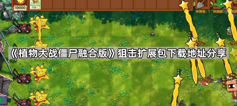 植物大战僵尸融合版狙击扩展包在哪下载 PVZ融合版狙击扩展包下载地址分享