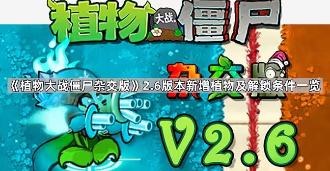 植物大战僵尸杂交版2.6版本新增植物有哪些 植物大战僵尸杂交版2.6版本新增植物及解锁条件一览